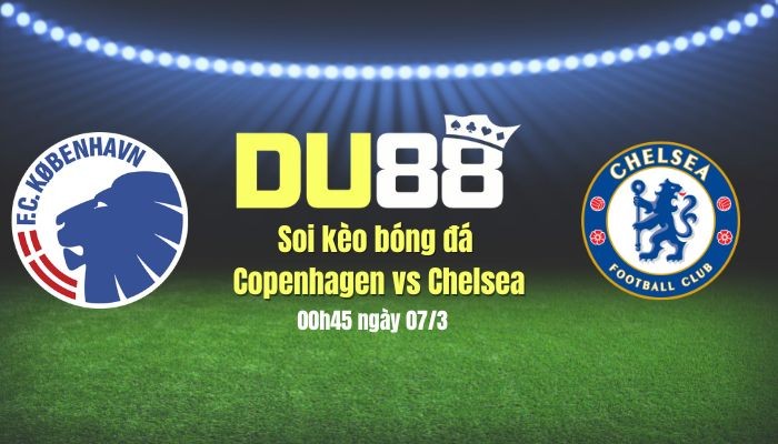 DU88 Soi kèo bóng đá Copenhagen vs Chelsea, 00h45 ngày 7/3: Dễ có bất ngờ